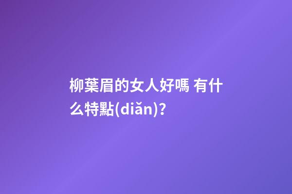 柳葉眉的女人好嗎 有什么特點(diǎn)？